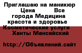 Приглашаю на маникюр  › Цена ­ 500 - Все города Медицина, красота и здоровье » Косметические услуги   . Ханты-Мансийский